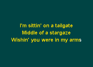 I'm sittin' on a tailgate
Middle of a stargaze

Wishin' you were in my arms