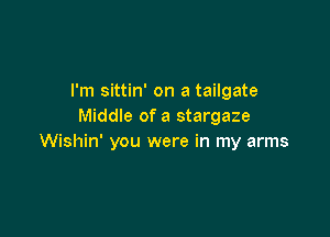 I'm sittin' on a tailgate
Middle of a stargaze

Wishin' you were in my arms