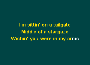 I'm sittin' on a tailgate
Middle of a stargaze

Wishin' you were in my arms