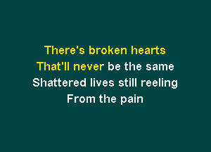 There's broken hearts
That'll never be the same

Shattered lives still reeling
From the pain