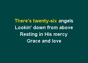 There's twenty-six angels
Lookin' down from above

Resting in His mercy
Grace and love