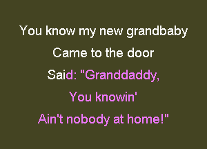 You know my new grandbaby

Came to the door

Saidi Granddaddy,

You knowin'

Ain't nobody at home!