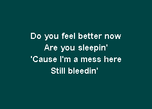 Do you feel better now
Are you sleepin'

'Cause I'm a mess here
Still bleedin'