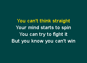 You can't think straight
Your mind starts to spin

You can try to fight it
But you know you can't win