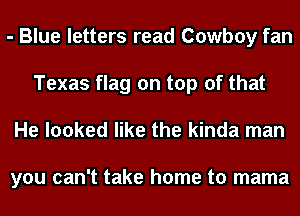 - Blue letters read Cowboy fan
Texas flag on top of that
He looked like the kinda man

you can't take home to mama