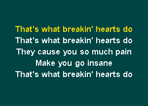 That's what breakin' hearts do
That's what breakin' hearts do
They cause you so much pain
Make you go insane
That's what breakin' hearts do