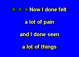 Now I done felt
a lot of pain

and I done seen

a lot of things