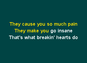 They cause you so much pain
They make you go insane

That's what breakin' hearts do