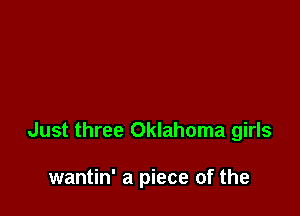 Just three Oklahoma girls

wantin' a piece of the