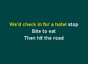 We'd check in for a hotel stop
Bite to eat

Then hit the road