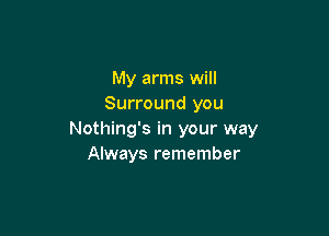 My arms will
Surround you

Nothing's in your way
Always remember