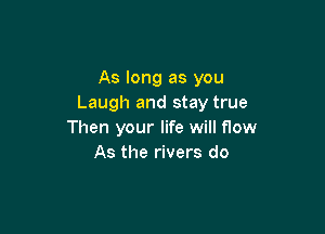 As long as you
Laugh and stay true

Then your life will flow
As the rivers do