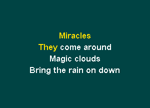 Miracles
They come around

Magic clouds
Bring the rain on down