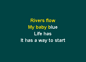 Rivers flow
My baby blue

Life has
It has a way to start