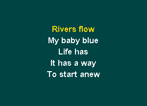 Rivers flow
My baby blue
Life has

It has a way
To start anew