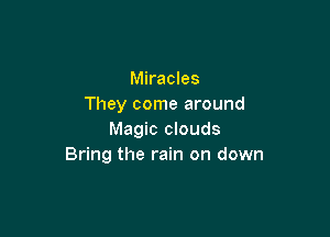 Miracles
They come around

Magic clouds
Bring the rain on down
