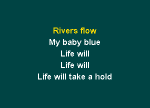 Rivers flow
My baby blue
Life will

Life will
Life will take a hold