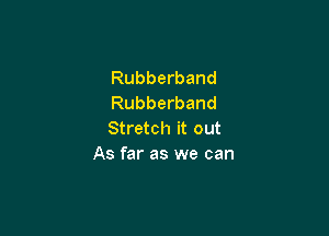 Rubberband
Rubberband

Stretch it out
As far as we can