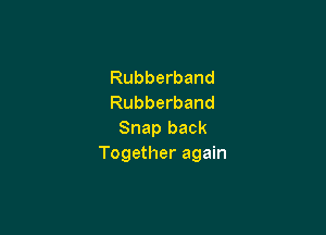 Rubberband
Rubberband

Snap back
Together again