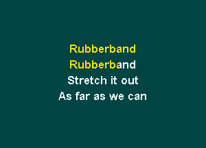Rubberband
Rubberband

Stretch it out
As far as we can