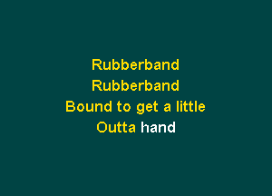 Rubberband
Rubberband

Bound to get a little
Outta hand