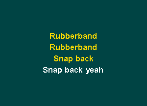 Rubberband
Rubberband

Snap back
Snap back yeah
