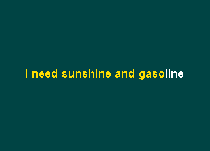 I need sunshine and gasoline