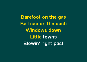 Barefoot on the gas
Ball cap on the dash
Windows down

Little towns
Blowin' right past