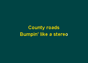 County roads

Bumpin' like a stereo