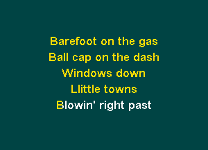 Barefoot on the gas
Ball cap on the dash
Windows down

Llittle towns
Blowin' right past
