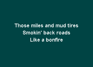 Those miles and mud tires
Smokin' back roads

Like a bonfire