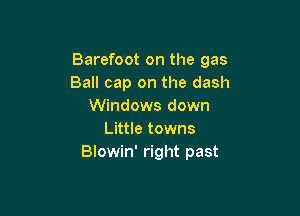 Barefoot on the gas
Ball cap on the dash
Windows down

Little towns
Blowin' right past