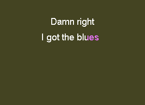 Damn right

I got the blues