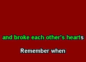 and broke each other's hearts

Remember when