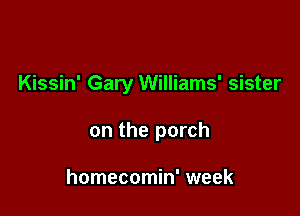 Kissin' Gary Williams' sister

on the porch

homecomin' week