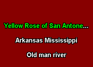 Yellow Rose of San Antone...

Arkansas Mississippi

Old man river