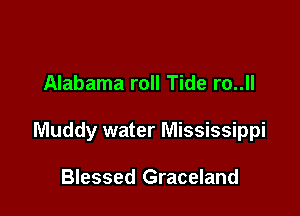 Alabama roll Tide ro..ll

Muddy water Mississippi

Blessed Graceland