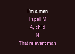 I'm a man

I spell M

A, child
N

That relevant man