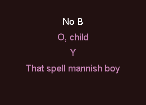 No B
0, child
Y

That spell mannish boy