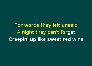 For words they left unsaid
A night they can't forget

Creepin' up like sweet red wine