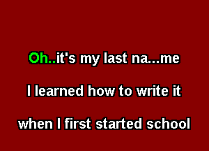 Oh..it's my last na...me

I learned how to write it

when I first started school