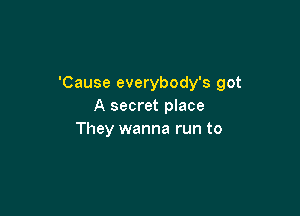 'Cause everybody's got
A secret place

They wanna run to