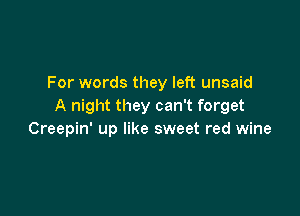 For words they left unsaid
A night they can't forget

Creepin' up like sweet red wine