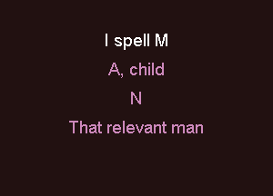 I spell M
A, child
N

That relevant man