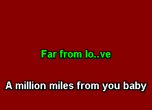 Far from lo..ve

A million miles from you baby