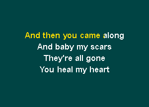 And then you came along
And baby my scars

They're all gone
You heal my heart