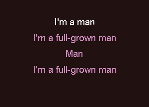 I'm a man

I'm a full-grown man
Man

I'm a fuII-grown man