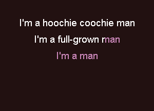 I'm a hoochie coochie man

I'm a fuII-grown man

I'm a man