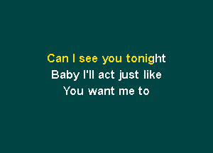 Can I see you tonight
Baby I'll act just like

You want me to