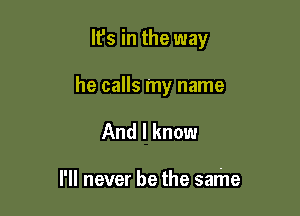 lfs in the way

he calls my name
And I know

I'll never be the same